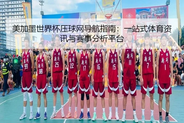 美加墨世界杯压球网导航指南:一站式体育资讯与赛事分析平台